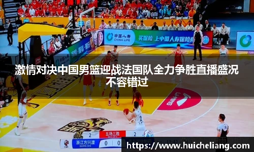 激情对决中国男篮迎战法国队全力争胜直播盛况不容错过
