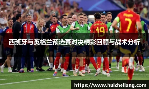 西班牙与英格兰预选赛对决精彩回顾与战术分析