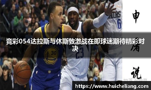 竞彩054达拉斯与休斯敦激战在即球迷期待精彩对决