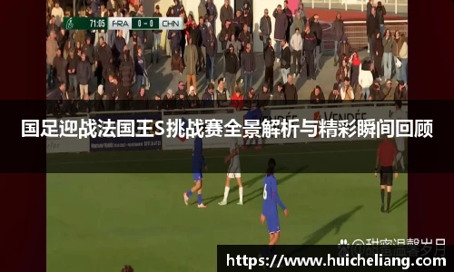 国足迎战法国王S挑战赛全景解析与精彩瞬间回顾