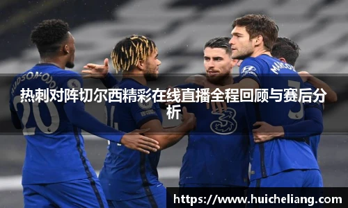 热刺对阵切尔西精彩在线直播全程回顾与赛后分析