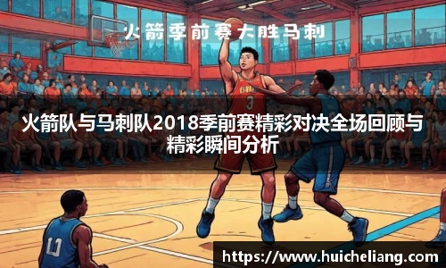 火箭队与马刺队2018季前赛精彩对决全场回顾与精彩瞬间分析