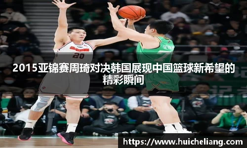 2015亚锦赛周琦对决韩国展现中国篮球新希望的精彩瞬间